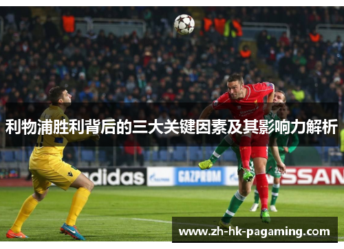 利物浦胜利背后的三大关键因素及其影响力解析
