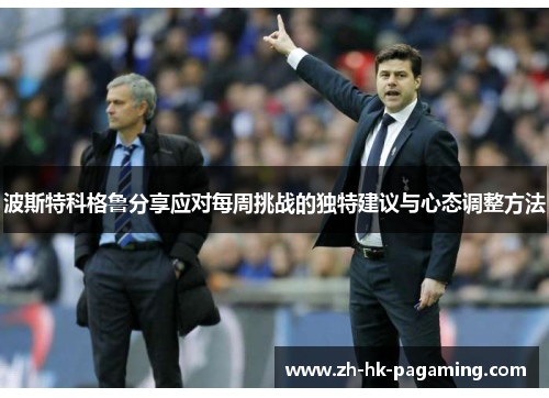 波斯特科格鲁分享应对每周挑战的独特建议与心态调整方法 波斯特科格鲁分享应对每周挑战的独特建议与心态调整方法