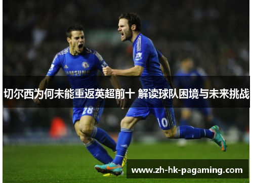 切尔西为何未能重返英超前十 解读球队困境与未来挑战
