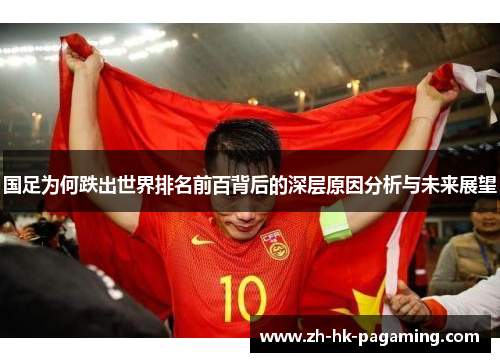 国足为何跌出世界排名前百背后的深层原因分析与未来展望 国足为何跌出世界排名前百背后的深层原因分析与未来展望