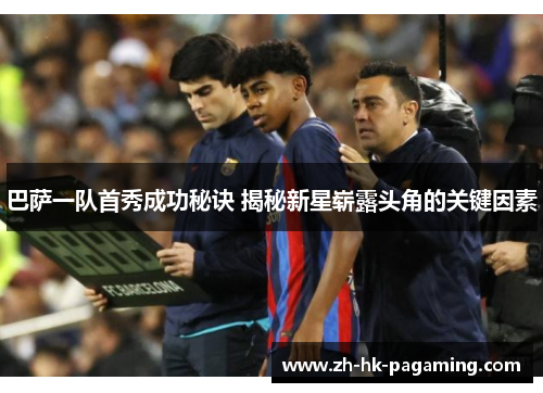 巴萨一队首秀成功秘诀 揭秘新星崭露头角的关键因素
