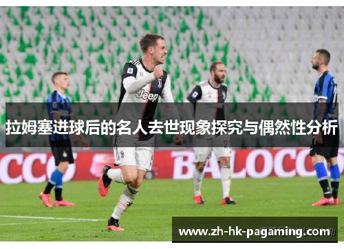 拉姆塞进球后的名人去世现象探究与偶然性分析 拉姆塞进球后的名人去世现象探究与偶然性分析