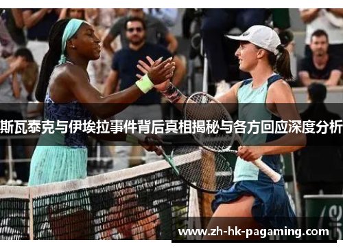 斯瓦泰克与伊埃拉事件背后真相揭秘与各方回应深度分析 斯瓦泰克与伊埃拉事件背后真相揭秘与各方回应深度分析