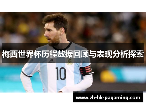 梅西世界杯历程数据回顾与表现分析探索 梅西世界杯历程数据回顾与表现分析探索