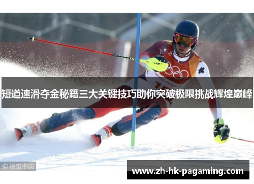 短道速滑夺金秘籍三大关键技巧助你突破极限挑战辉煌巅峰 短道速滑夺金秘籍三大关键技巧助你突破极限挑战辉煌巅峰