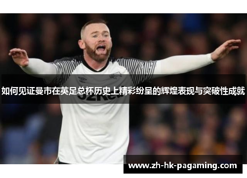 如何见证曼市在英足总杯历史上精彩纷呈的辉煌表现与突破性成就