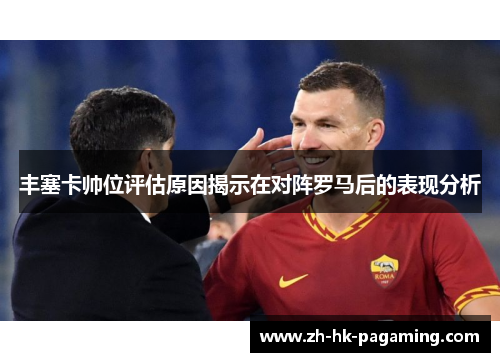 丰塞卡帅位评估原因揭示在对阵罗马后的表现分析 丰塞卡帅位评估原因揭示在对阵罗马后的表现分析