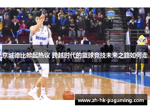 京城德比掀起热议 跨越时代的篮球竞技未来之路如何走