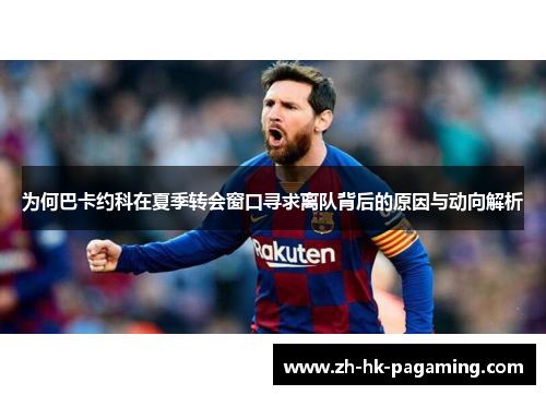 为何巴卡约科在夏季转会窗口寻求离队背后的原因与动向解析 为何巴卡约科在夏季转会窗口寻求离队背后的原因与动向解析