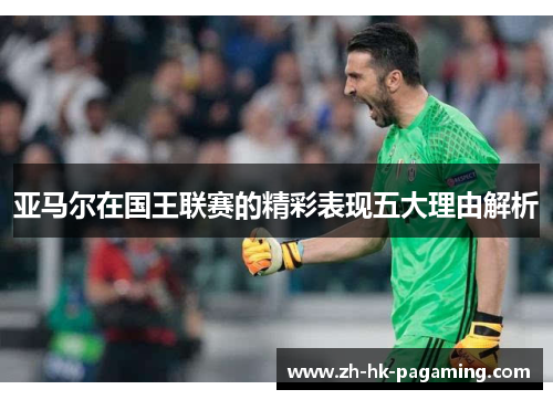 亚马尔在国王联赛的精彩表现五大理由解析 亚马尔在国王联赛的精彩表现五大理由解析