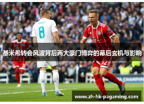 基米希转会风波背后两大豪门博弈的幕后玄机与影响 基米希转会风波背后两大豪门博弈的幕后玄机与影响