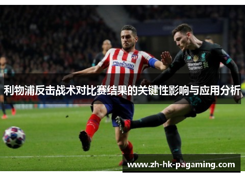 利物浦反击战术对比赛结果的关键性影响与应用分析