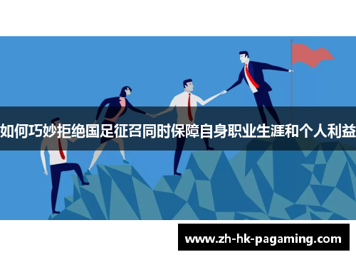 如何巧妙拒绝国足征召同时保障自身职业生涯和个人利益 如何巧妙拒绝国足征召同时保障自身职业生涯和个人利益
