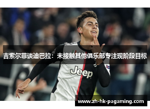 吉索尔菲谈迪巴拉：未接触其他俱乐部专注现阶段目标