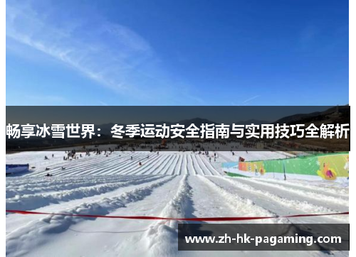 畅享冰雪世界:冬季运动安全指南与实用技巧全解析 畅享冰雪世界:冬季运动安全指南与实用技巧全解析