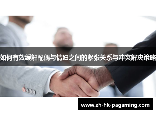 如何有效缓解配偶与情妇之间的紧张关系与冲突解决策略 如何有效缓解配偶与情妇之间的紧张关系与冲突解决策略