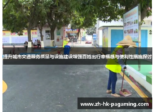 提升城市交通服务质量与设施建设增强百姓出行幸福感与便利性措施探讨 提升城市交通服务质量与设施建设增强百姓出行幸福感与便利性措施探讨