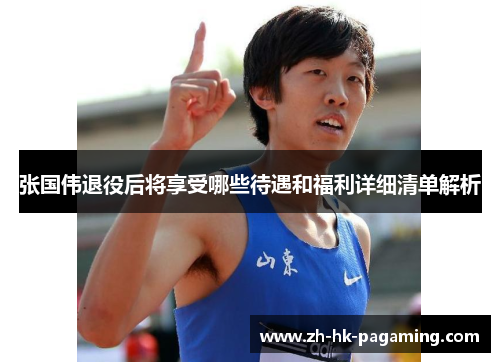 张国伟退役后将享受哪些待遇和福利详细清单解析 张国伟退役后将享受哪些待遇和福利详细清单解析