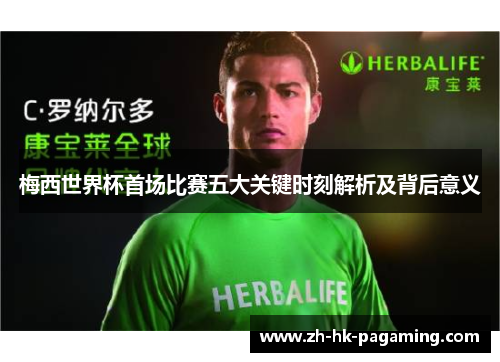 梅西世界杯首场比赛五大关键时刻解析及背后意义 梅西世界杯首场比赛五大关键时刻解析及背后意义
