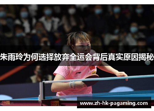朱雨玲为何选择放弃全运会背后真实原因揭秘 朱雨玲为何选择放弃全运会背后真实原因揭秘