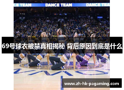 69号球衣被禁真相揭秘 背后原因到底是什么 69号球衣被禁真相揭秘 背后原因到底是什么