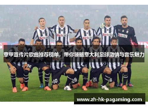 意甲宣传片歌曲推荐榜单,带你领略意大利足球激情与音乐魅力 意甲宣传片歌曲推荐榜单,带你领略意大利足球激情与音乐魅力