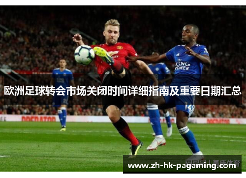 欧洲足球转会市场关闭时间详细指南及重要日期汇总