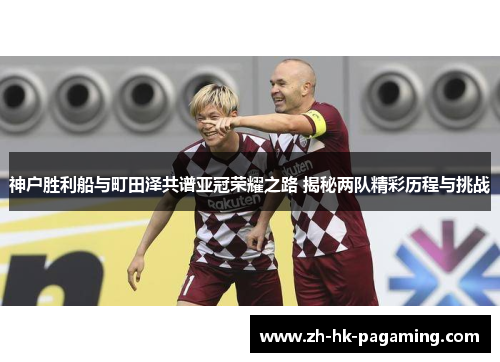 神户胜利船与町田泽共谱亚冠荣耀之路 揭秘两队精彩历程与挑战 神户胜利船与町田泽共谱亚冠荣耀之路 揭秘两队精彩历程与挑战