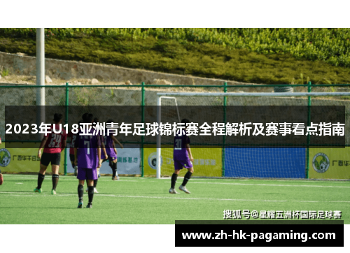 2023年U18亚洲青年足球锦标赛全程解析及赛事看点指南