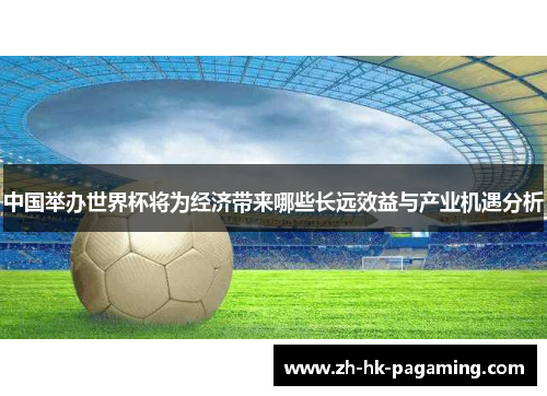 中国举办世界杯将为经济带来哪些长远效益与产业机遇分析 中国举办世界杯将为经济带来哪些长远效益与产业机遇分析