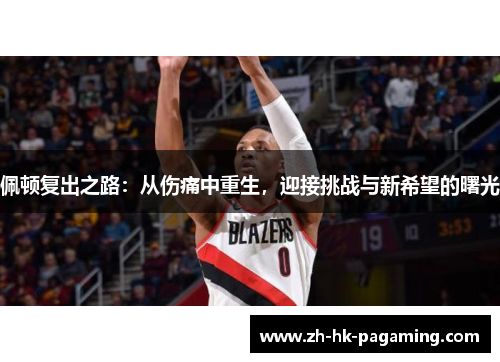 佩顿复出之路：从伤痛中重生，迎接挑战与新希望的曙光