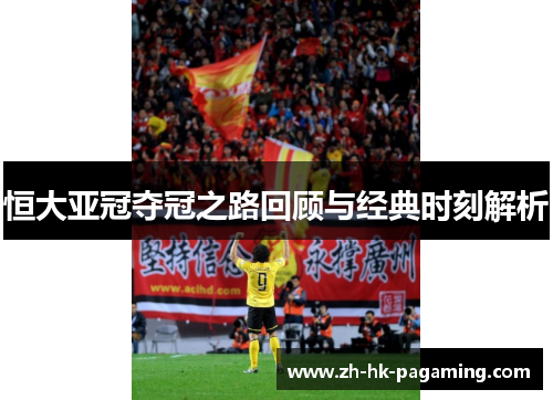 恒大亚冠夺冠之路回顾与经典时刻解析