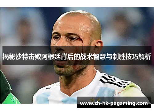 揭秘沙特击败阿根廷背后的战术智慧与制胜技巧解析