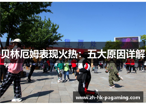 贝林厄姆表现火热：五大原因详解