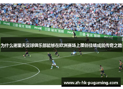 为什么谢里夫足球俱乐部能够在欧洲赛场上屡创佳绩成就传奇之路