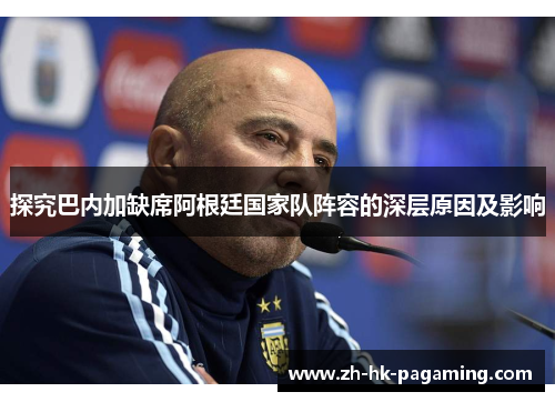 探究巴内加缺席阿根廷国家队阵容的深层原因及影响 探究巴内加缺席阿根廷国家队阵容的深层原因及影响