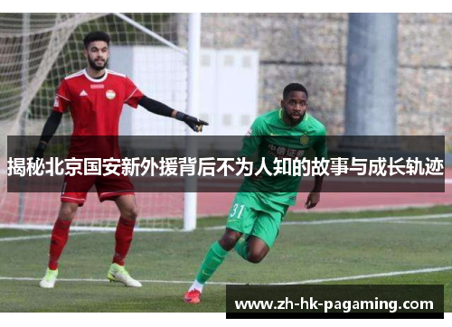 揭秘北京国安新外援背后不为人知的故事与成长轨迹