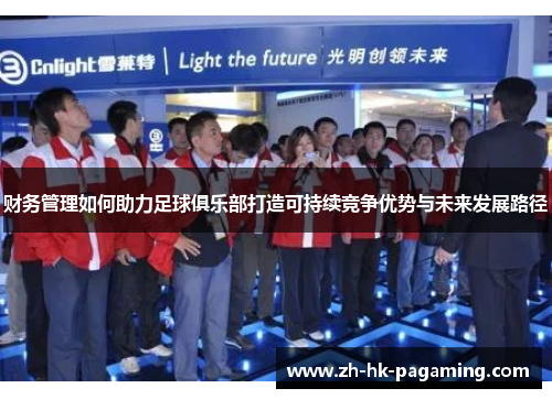 财务管理如何助力足球俱乐部打造可持续竞争优势与未来发展路径 财务管理如何助力足球俱乐部打造可持续竞争优势与未来发展路径