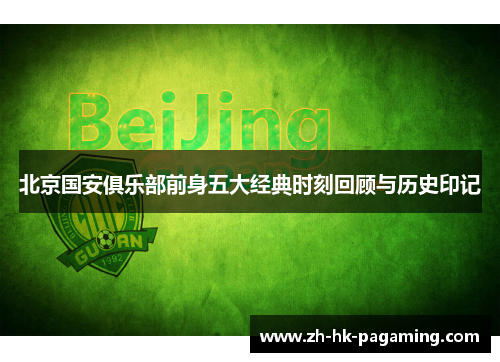 北京国安俱乐部前身五大经典时刻回顾与历史印记