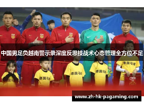 中国男足负越南警示录深度反思技战术心态管理全方位不足 中国男足负越南警示录深度反思技战术心态管理全方位不足