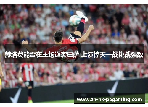 赫塔费能否在主场逆袭巴萨 上演惊天一战挑战强敌 赫塔费能否在主场逆袭巴萨 上演惊天一战挑战强敌