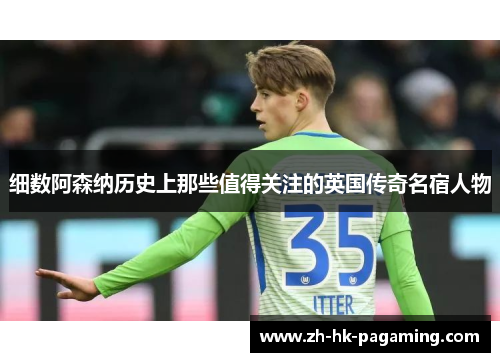 细数阿森纳历史上那些值得关注的英国传奇名宿人物