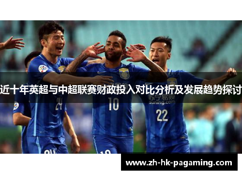 近十年英超与中超联赛财政投入对比分析及发展趋势探讨 近十年英超与中超联赛财政投入对比分析及发展趋势探讨