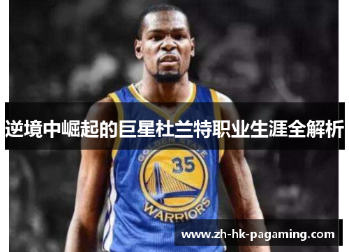 逆境中崛起的巨星杜兰特职业生涯全解析 逆境中崛起的巨星杜兰特职业生涯全解析