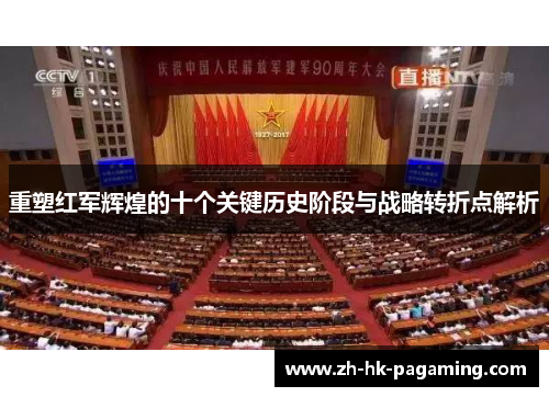 重塑红军辉煌的十个关键历史阶段与战略转折点解析 重塑红军辉煌的十个关键历史阶段与战略转折点解析