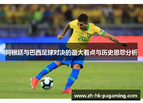 阿根廷与巴西足球对决的最大看点与历史恩怨分析