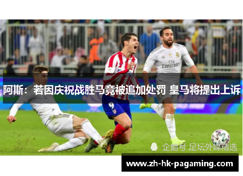 阿斯:若因庆祝战胜马竞被追加处罚 皇马将提出上诉 阿斯:若因庆祝战胜马竞被追加处罚 皇马将提出上诉