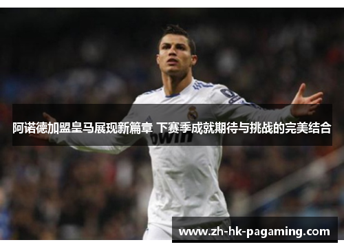 阿诺德加盟皇马展现新篇章 下赛季成就期待与挑战的完美结合