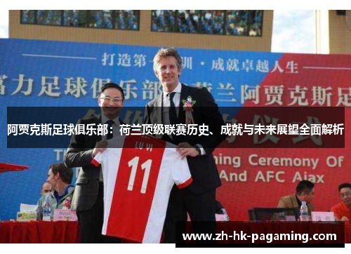 阿贾克斯足球俱乐部：荷兰顶级联赛历史、成就与未来展望全面解析