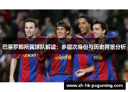 巴塞罗那所属球队解读:多层次身份与历史背景分析 巴塞罗那所属球队解读:多层次身份与历史背景分析